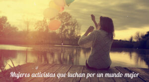 Por un mundo mejor: mujeres activistas que están haciendo historia