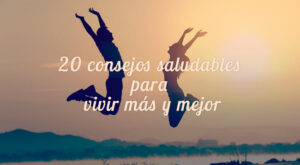 ¡Cuídate! 20 consejos saludables para vivir más y mejor